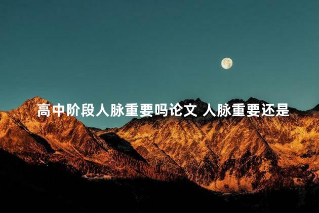 高中阶段人脉重要吗论文 人脉重要还是技术重要